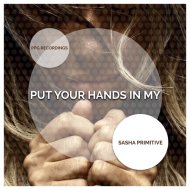 Sasha Primitive - Put Your Hands In My